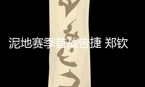 泥地郑钦文兑现首个赛点