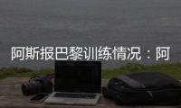 阿斯报巴黎训练情况：阿什拉夫
、法比安
、金彭贝缺席训练