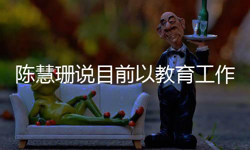 她表示目前以教育工作为重