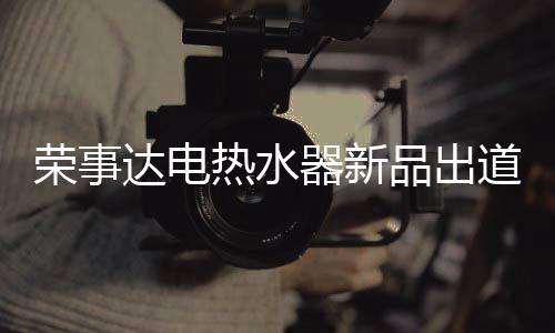 荣事热水从此实现热水自由