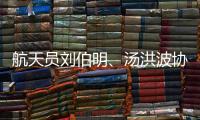 航天员刘伯明、汤洪波协同完成空间站舱外全景相机抬升